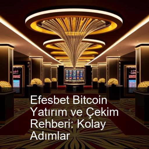 Efesbet Bitcoin Yatırım ve Çekim Rehberi: Kolay Adımlar